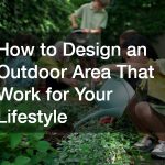 How to Design an Outdoor Area That Work for Your Lifestyle