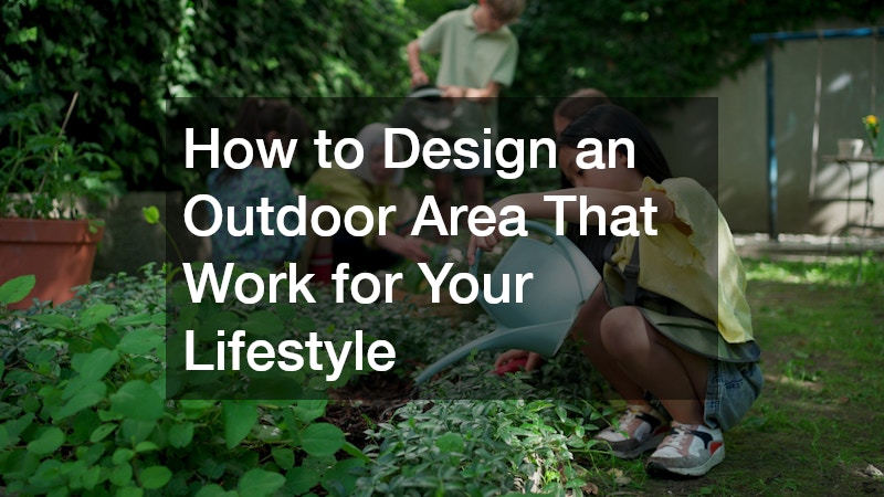 How to Design an Outdoor Area That Work for Your Lifestyle